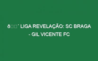 🔴 LIGA REVELAÇÃO: SC BRAGA – GIL VICENTE FC
