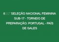 🔴 SELEÇÃO NACIONAL FEMININA SUB-17 – TORNEIO DE PREPARAÇÃO: PORTUGAL – PAÍS DE GALES