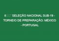 🔴 SELEÇÃO NACIONAL SUB-19 – TORNEIO DE PREPARAÇÃO: MÉXICO – PORTUGAL