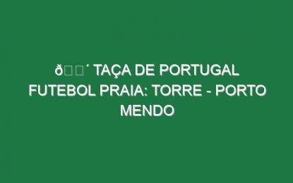 🔴 TAÇA DE PORTUGAL FUTEBOL PRAIA: TORRE – PORTO MENDO