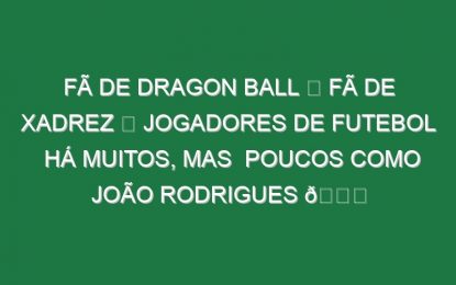Fã de Dragon Ball ✅ Fã de xadrez ✅ Jogadores de futebol há muitos, mas  poucos como João Rodrigues 😅