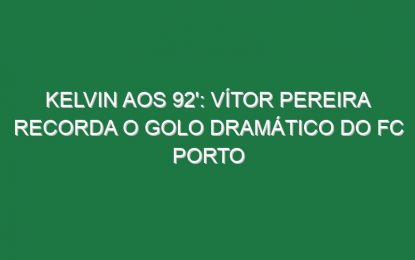 KELVIN AOS 92′: Vítor Pereira recorda o golo dramático do FC Porto
