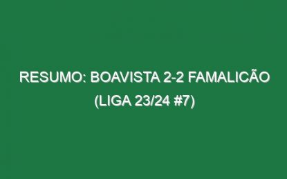 Resumo: Boavista 2-2 Famalicão (Liga 23/24 #7)