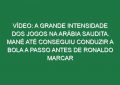 Vídeo: A grande intensidade dos jogos na Arábia Saudita. Mané até conseguiu conduzir a bola a passo antes de Ronaldo marcar