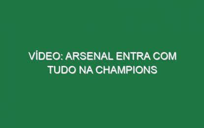 Vídeo: Arsenal entra com tudo na Champions