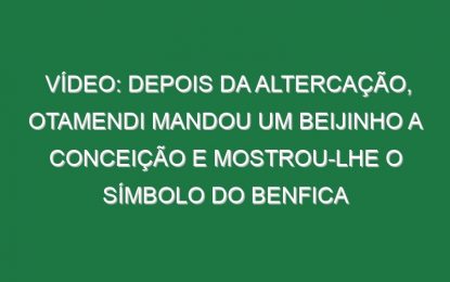Vídeo: Depois da altercação, Otamendi mandou um beijinho a Conceição e mostrou-lhe o símbolo do Benfica