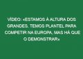Vídeo: «Estamos à altura dos grandes. Temos plantel para competir na Europa, mas há que o demonstrar»