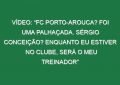 Vídeo: “FC Porto-Arouca? Foi uma palhaçada. Sérgio Conceição? Enquanto eu estiver no clube, será o meu treinador”