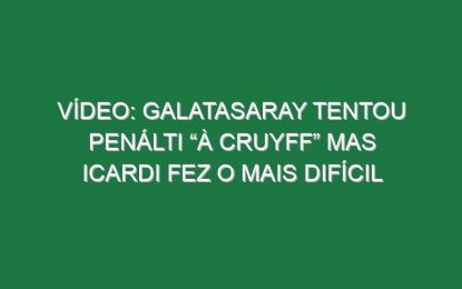 Vídeo: Galatasaray tentou penálti “à Cruyff” mas Icardi fez o mais difícil
