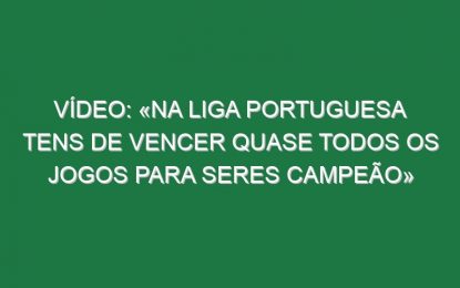 Vídeo: «Na liga portuguesa tens de vencer quase todos os jogos para seres campeão»