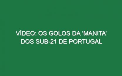 Vídeo: Os golos da ‘manita’ dos sub-21 de Portugal