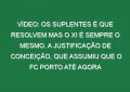 Vídeo: Os suplentes é que resolvem mas o XI é sempre o mesmo. A justificação de Conceição, que assumiu que o FC Porto até agora jogou pouquinho