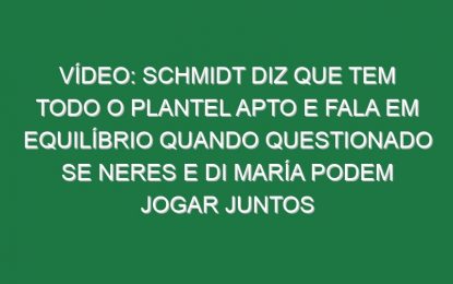 Vídeo: Schmidt diz que tem todo o plantel apto e fala em equilíbrio quando questionado se Neres e Di María podem jogar juntos