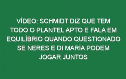 Vídeo: Schmidt diz que tem todo o plantel apto e fala em equilíbrio quando questionado se Neres e Di María podem jogar juntos