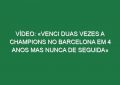 Vídeo: «Venci duas vezes a Champions no Barcelona em 4 anos mas nunca de seguida»