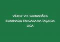 Vídeo: Vit. Guimarães eliminado em casa na Taça da Liga