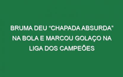Bruma Deu “Chapada Absurda” Na Bola e Marcou Golaço Na Liga Dos Campeões