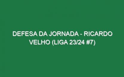 Defesa da jornada – Ricardo Velho (Liga 23/24 #7)