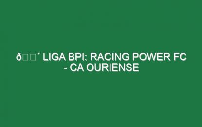 🔴 LIGA BPI: RACING POWER FC – CA OURIENSE