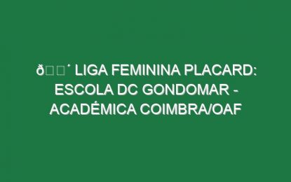 🔴 LIGA FEMININA PLACARD: ESCOLA DC GONDOMAR – ACADÉMICA COIMBRA/OAF