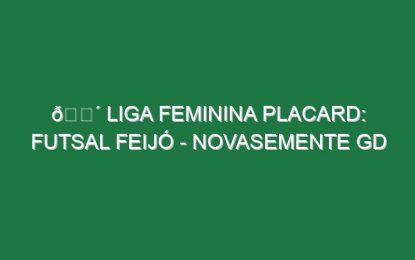 🔴 LIGA FEMININA PLACARD: FUTSAL FEIJÓ – NOVASEMENTE GD
