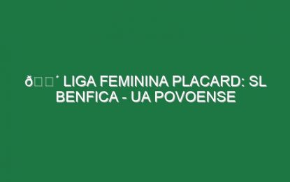 🔴 LIGA FEMININA PLACARD: SL BENFICA – UA POVOENSE