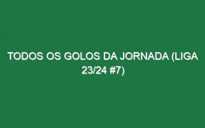 Todos os golos da jornada (Liga 23/24 #7)