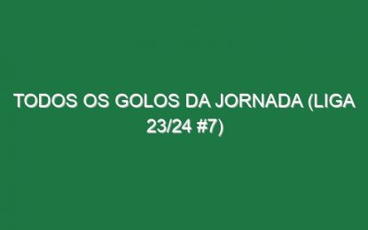 Todos os golos da jornada (Liga 23/24 #7)