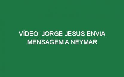 Vídeo: Jorge Jesus envia mensagem a Neymar