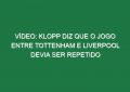 Vídeo: Klopp diz que o jogo entre Tottenham e Liverpool devia ser repetido