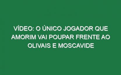 Vídeo: O único jogador que Amorim vai poupar frente ao Olivais e Moscavide