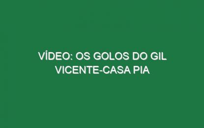 Vídeo: Os golos do Gil Vicente-Casa Pia