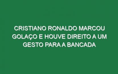 Cristiano Ronaldo Marcou Golaço e Houve Direito a Um Gesto Para a Bancada