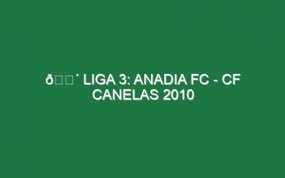 🔴 LIGA 3: ANADIA FC – CF CANELAS 2010