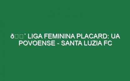 🔴 LIGA FEMININA PLACARD: UA POVOENSE – SANTA LUZIA FC