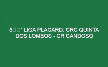 🔴 LIGA PLACARD: CRC QUINTA DOS LOMBOS – CR CANDOSO
