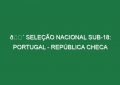 🔴 SELEÇÃO NACIONAL SUB-18: PORTUGAL – REPÚBLICA CHECA