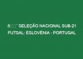 🔴 SELEÇÃO NACIONAL SUB-21 FUTSAL: ESLOVÉNIA – PORTUGAL