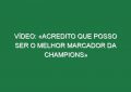 Vídeo: «Acredito que posso ser o melhor marcador da Champions»