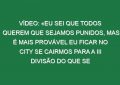 Vídeo: «Eu sei que todos querem que sejamos punidos, mas é mais provável eu ficar no City se cairmos para a III divisão do que se vencer a Champions»