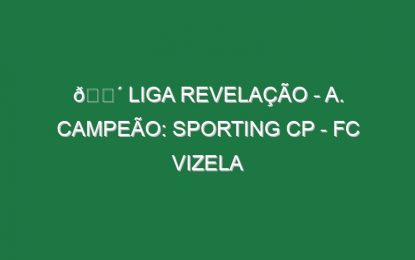 🔴 LIGA REVELAÇÃO – A. CAMPEÃO: SPORTING CP – FC VIZELA