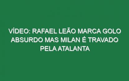 Vídeo: Rafael Leão marca golo absurdo mas Milan é travado pela Atalanta