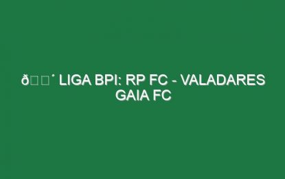 🔴 LIGA BPI: RP FC – VALADARES GAIA FC