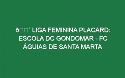 🔴 LIGA FEMININA PLACARD: ESCOLA DC GONDOMAR – FC ÁGUIAS DE SANTA MARTA