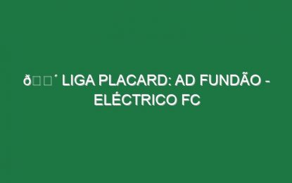 🔴 LIGA PLACARD: AD FUNDÃO – ELÉCTRICO FC