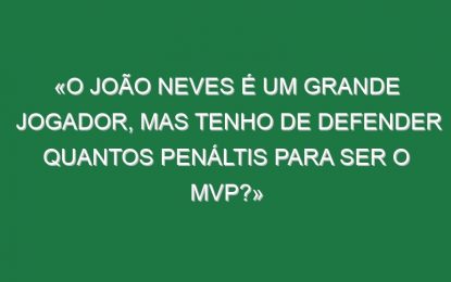 «O João Neves é um grande jogador, mas tenho de defender quantos penáltis para ser o MVP?»