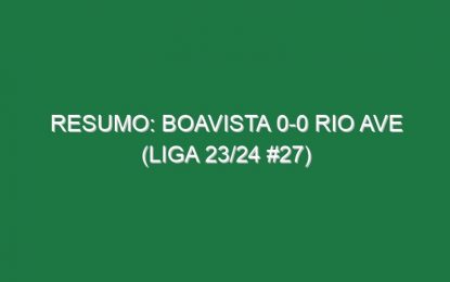 Resumo: Boavista 0-0 Rio Ave (Liga 23/24 #27)