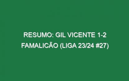 Resumo: Gil Vicente 1-2 Famalicão (Liga 23/24 #27)
