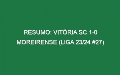 Resumo: Vitória SC 1-0 Moreirense (Liga 23/24 #27)