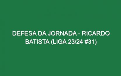 Defesa da jornada – Ricardo Batista (Liga 23/24 #31)